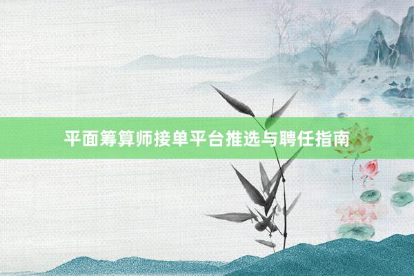平面筹算师接单平台推选与聘任指南