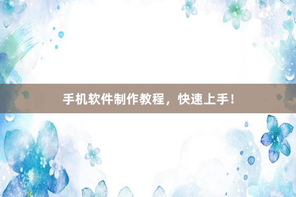 手机软件制作教程,快速上手!