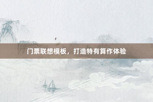 门票联想模板，打造特有算作体验