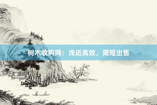 树木收购网:浅近高效,简短出售