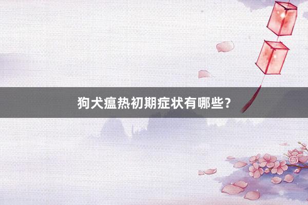 狗犬瘟热初期症状有哪些？